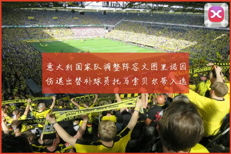 意大利国家队调整阵容文图里诺因伤退出替补球员托马索贝尔蒂入选