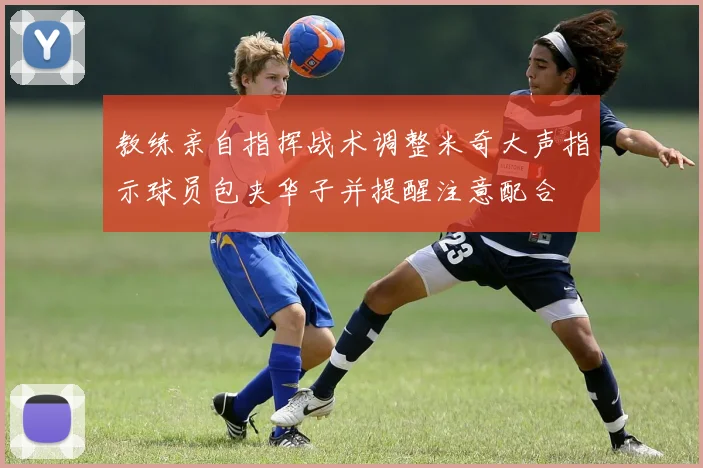 教练亲自指挥战术调整米奇大声指示球员包夹华子并提醒注意配合