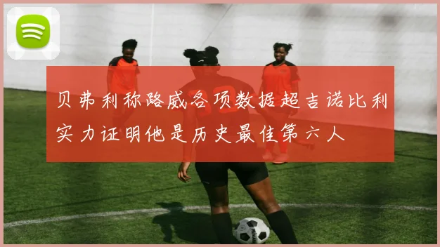 贝弗利称路威各项数据超吉诺比利实力证明他是历史最佳第六人