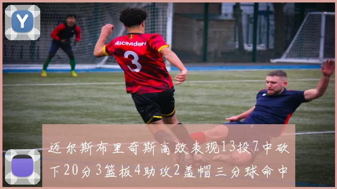 迈尔斯布里奇斯高效表现13投7中砍下20分3篮板4助攻2盖帽三分球命中率出色