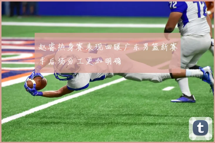 赵睿热身赛表现回暖广东男篮新赛季后场分工更加明确