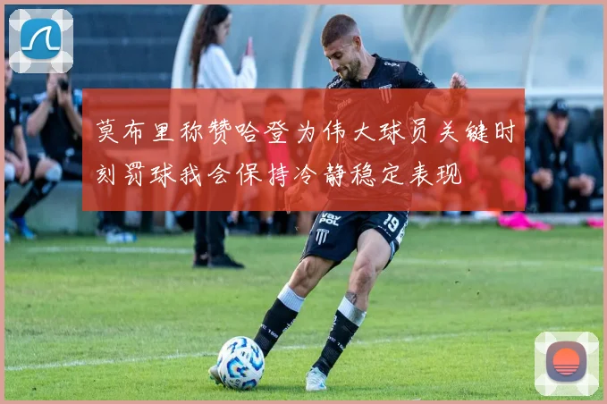 莫布里称赞哈登为伟大球员关键时刻罚球我会保持冷静稳定表现