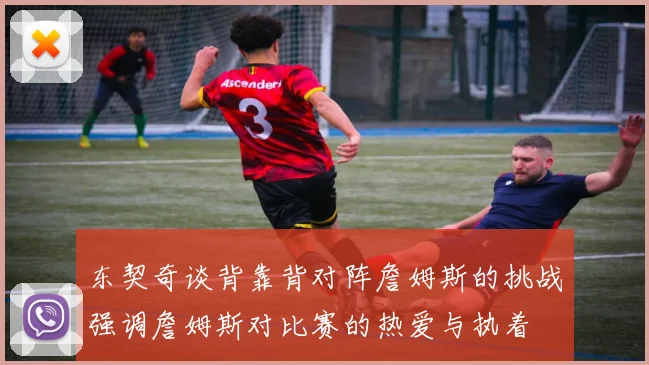 东契奇谈背靠背对阵詹姆斯的挑战强调詹姆斯对比赛的热爱与执着