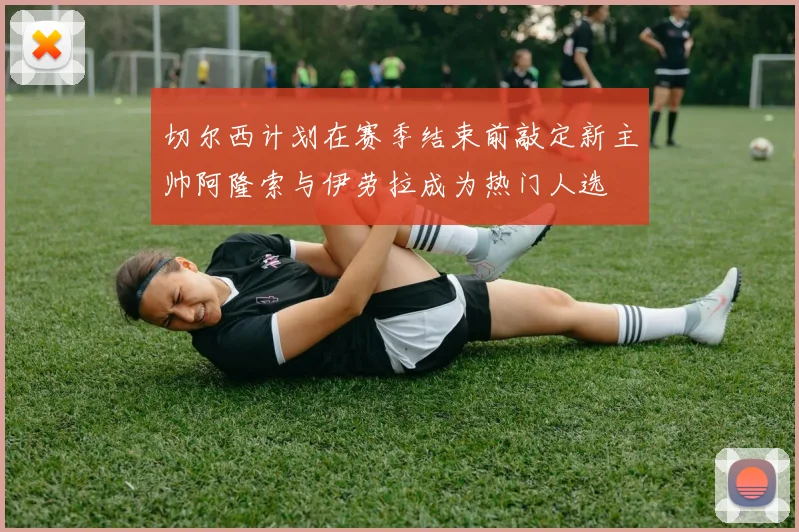 切尔西计划在赛季结束前敲定新主帅阿隆索与伊劳拉成为热门人选
