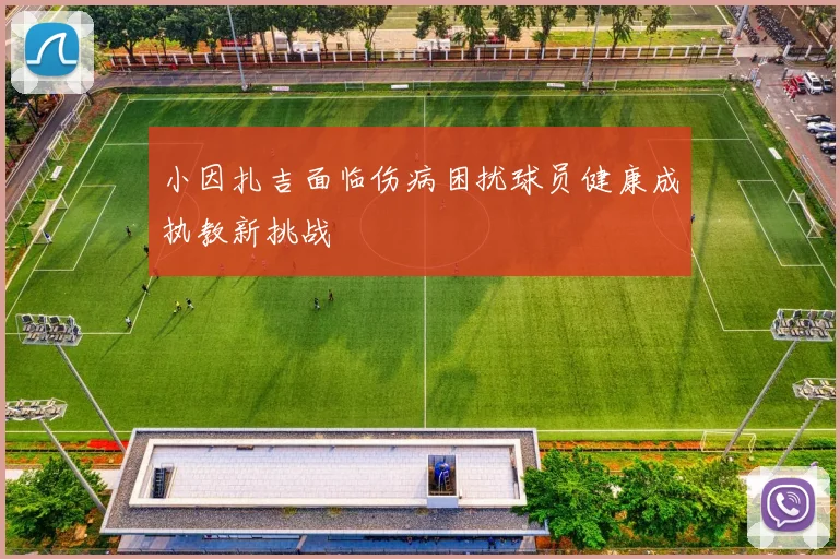 小因扎吉面临伤病困扰球员健康成执教新挑战